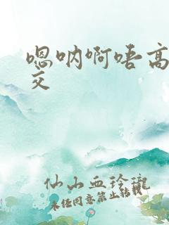 嗯呐啊唔高H兽交