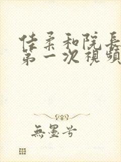 佳柔和院长公的第一次视频