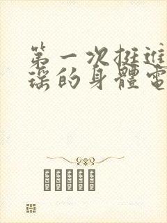 第一次挺进苏雨瑶的身体电影