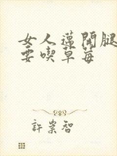 女人迈开腿男人要吃草莓