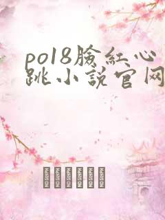 po18脸红心跳小说官网无弹窗