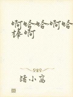 啊哈哈啊哈哈好棒啊