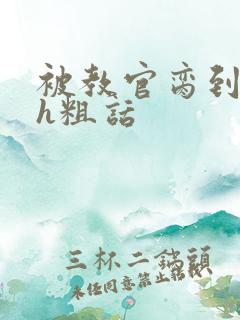 被教官脔到高潮h粗话