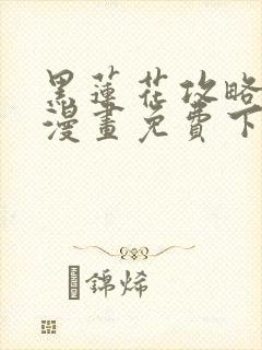 黑莲花攻略手册漫画免费下拉式