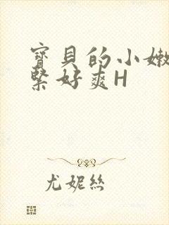 宝贝的小嫩嫩好紧好爽H