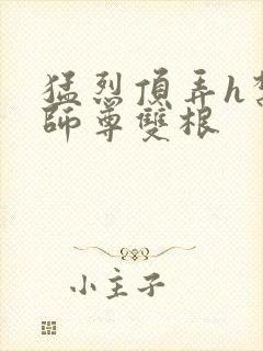 猛烈顶弄h禁欲师尊双根