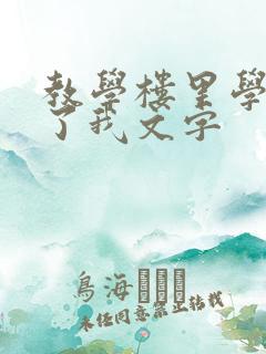 教学楼里学长要了我文字