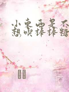 小东西是不是又想吃棒棒糖了