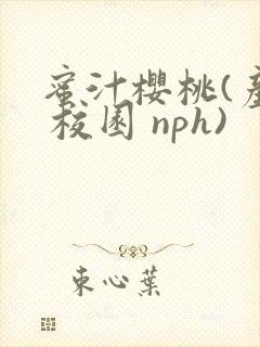 蜜汁樱桃(产乳 校园 nph)