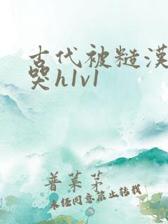 古代被糙汉被禽哭h1v1