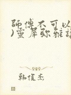 师傅不可以(限)灵犀弥雅讲的什么