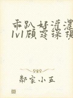 乖趴好灌浓精h1v1顾霆琛视频