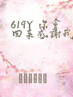 619Y 你会回来感谢我的