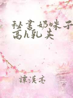 秘书奶咪子真大高h乳夹