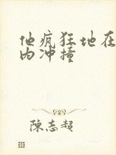 他疯狂地在她体内冲撞