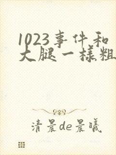 1023事件和大腿一样粗的