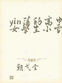 yin荡的高中女学生小雪