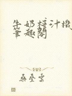 牛奶榨汁机po笔趣阁