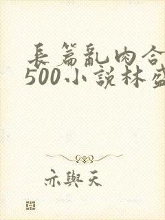 长篇乱肉合集乱500小说林盛