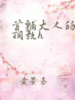 首辅大人的花式调教h