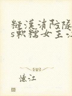 糙汉消防队长vs软糯女主江淼