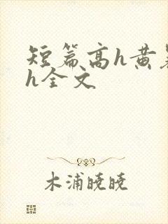 短篇高h黄暴辣h全文