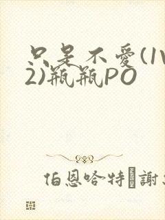 只是不爱(1V2)瓶瓶PO