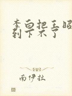 李白把王昭君干到下不了