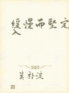 缓慢而坚定的刺入