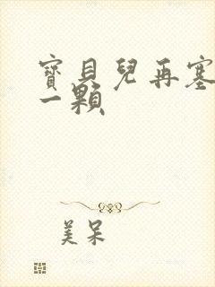 宝贝儿再塞最后一颗