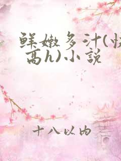 鲜嫩多汁(快穿 高h)小说