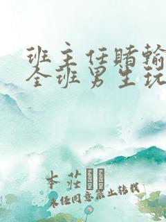 班主任赌输了被全班男生玩弄