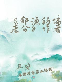 《郁渔的偏执狂老公》作者:过年烤年糕