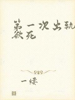 第一次出轨欲仙欲死