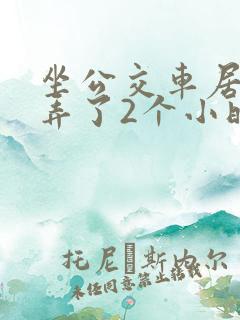 坐公交车居然被弄了2个小时小说