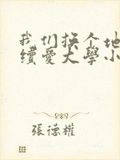 我们换个地方继续爱大学小说