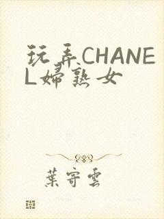 玩弄CHANEL妇熟女