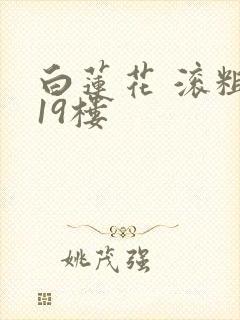 白莲花 滚粗 19楼