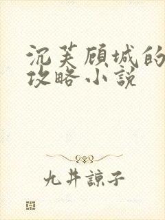 沉芙顾城的优质攻略小说