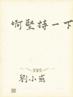 啊坚持一下宝贝
