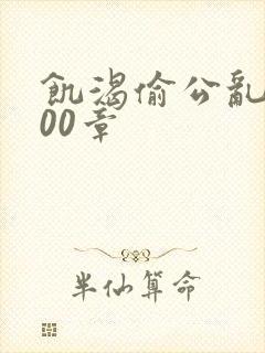 饥渴偷公乱第400章