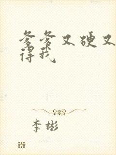 爹爹又硬又粗插得我