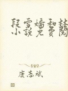 段雪娇和林杰的小说免费阅读