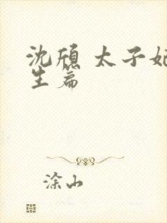 沈颀 太子妃重生篇