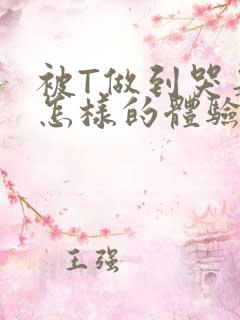 被T做到哭是种怎样的体验知乎