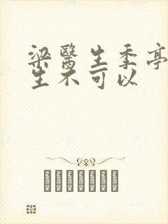 梁医生季亭亭医生不可以