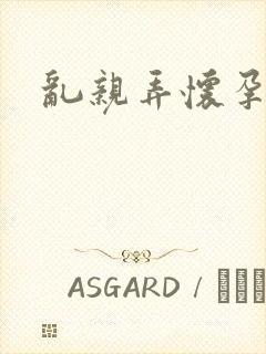 乱亲弄怀孕小说