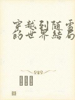 穿越到随处做X的世界结局