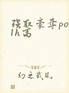 强取豪夺po11h高