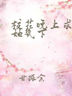 校花晚上求我桶她几下